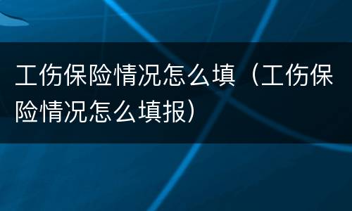 工伤保险情况怎么填（工伤保险情况怎么填报）