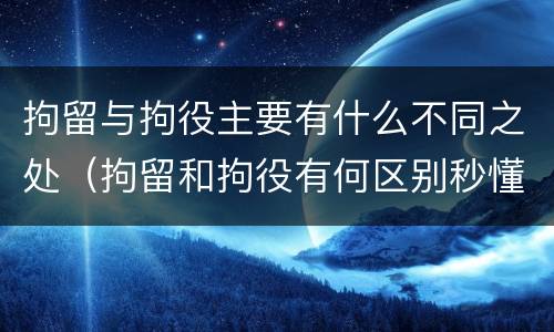 拘留与拘役主要有什么不同之处（拘留和拘役有何区别秒懂百科）