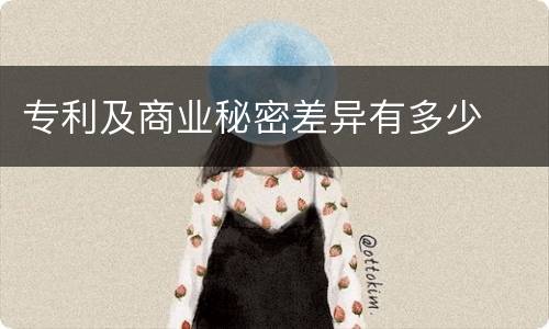 专利及商业秘密差异有多少