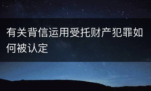 有关背信运用受托财产犯罪如何被认定