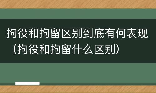 拘役和拘留区别到底有何表现（拘役和拘留什么区别）