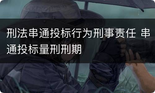 刑法串通投标行为刑事责任 串通投标量刑刑期