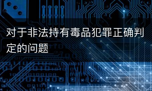 对于非法持有毒品犯罪正确判定的问题