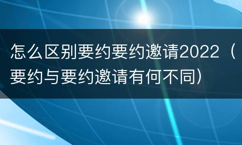 怎么区别要约要约邀请2022（要约与要约邀请有何不同）