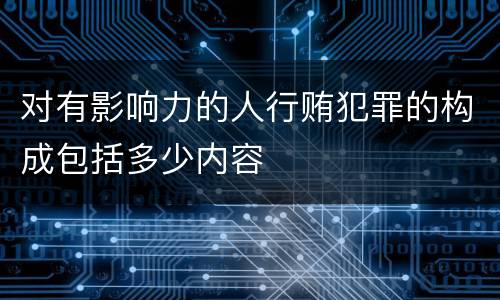对有影响力的人行贿犯罪的构成包括多少内容