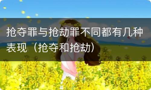 抢夺罪与抢劫罪不同都有几种表现（抢夺和抢劫）