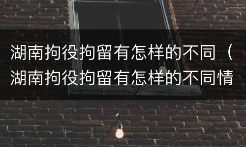 湖南拘役拘留有怎样的不同（湖南拘役拘留有怎样的不同情况）