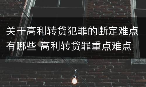 关于高利转贷犯罪的断定难点有哪些 高利转贷罪重点难点