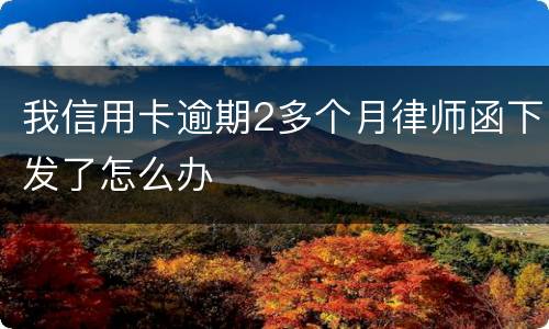 我信用卡逾期2多个月律师函下发了怎么办