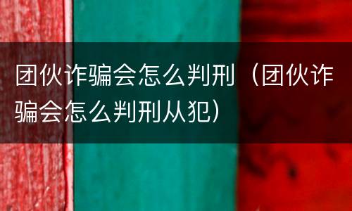团伙诈骗会怎么判刑（团伙诈骗会怎么判刑从犯）