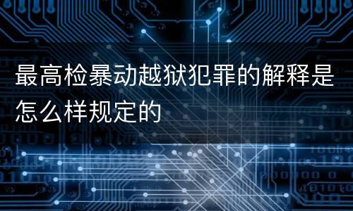 最高检暴动越狱犯罪的解释是怎么样规定的