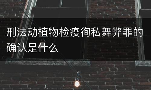 刑法动植物检疫徇私舞弊罪的确认是什么
