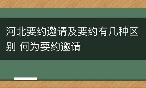 河北要约邀请及要约有几种区别 何为要约邀请