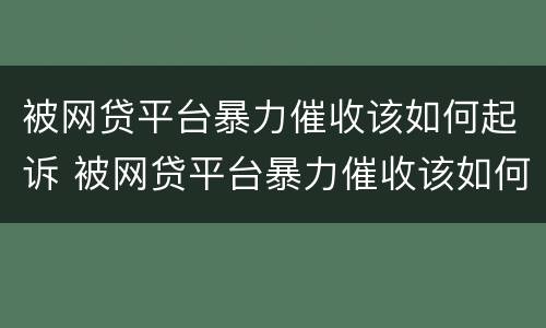 被网贷平台暴力催收该如何起诉 被网贷平台暴力催收该如何起诉对方
