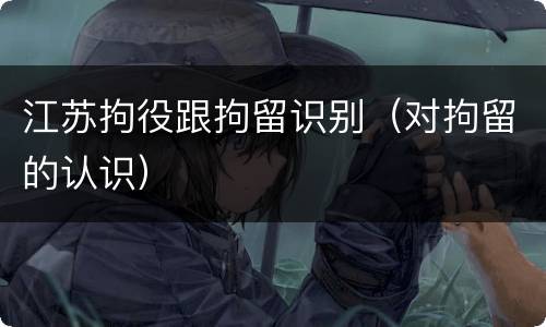 江苏拘役跟拘留识别（对拘留的认识）