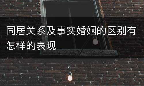 同居关系及事实婚姻的区别有怎样的表现
