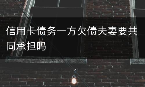 信用卡债务一方欠债夫妻要共同承担吗