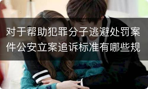 对于帮助犯罪分子逃避处罚案件公安立案追诉标准有哪些规定
