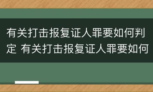 有关打击报复证人罪要如何判定 有关打击报复证人罪要如何判定的
