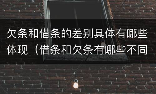 欠条和借条的差别具体有哪些体现（借条和欠条有哪些不同之处）