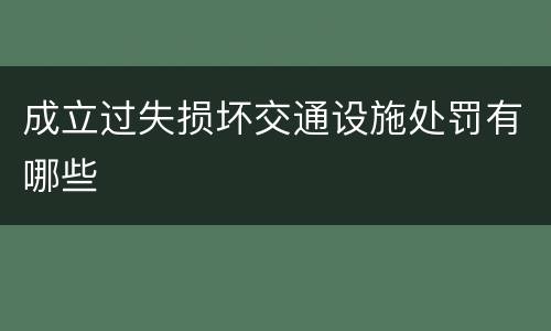 成立过失损坏交通设施处罚有哪些