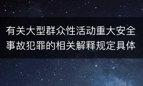 有关大型群众性活动重大安全事故犯罪的相关解释规定具体有哪些内容