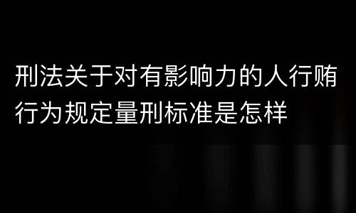刑法关于对有影响力的人行贿行为规定量刑标准是怎样