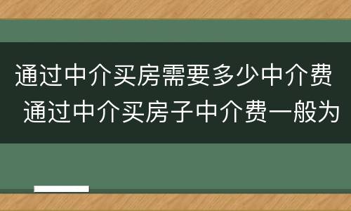 通过中介买房需要多少中介费 通过中介买房子中介费一般为多少