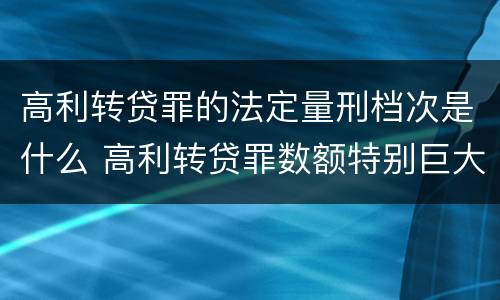 高利转贷罪的法定量刑档次是什么 高利转贷罪数额特别巨大标准