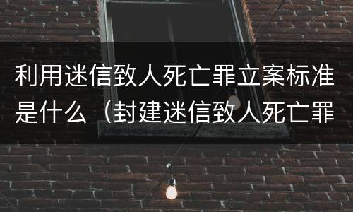 利用迷信致人死亡罪立案标准是什么（封建迷信致人死亡罪）