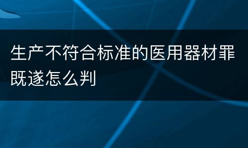 生产不符合标准的医用器材罪既遂怎么判