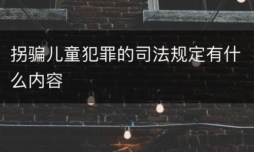 拐骗儿童犯罪的司法规定有什么内容