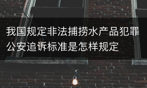 我国规定非法捕捞水产品犯罪公安追诉标准是怎样规定