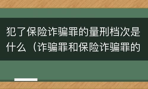 犯了保险诈骗罪的量刑档次是什么（诈骗罪和保险诈骗罪的量刑区别）