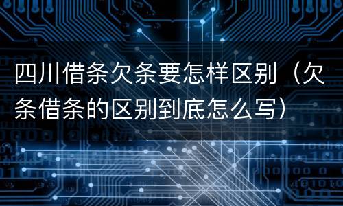 四川借条欠条要怎样区别（欠条借条的区别到底怎么写）