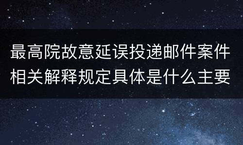 最高院故意延误投递邮件案件相关解释规定具体是什么主要内容