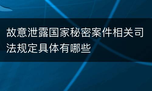 故意泄露国家秘密案件相关司法规定具体有哪些
