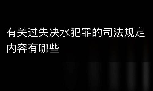 有关过失决水犯罪的司法规定内容有哪些