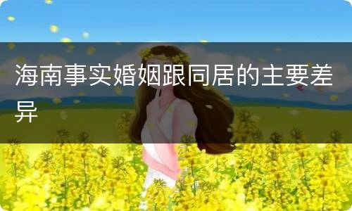 海南事实婚姻跟同居的主要差异