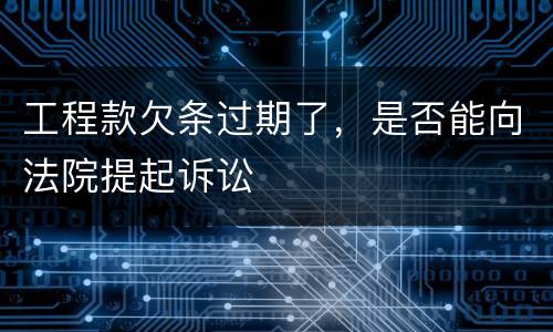 工程款欠条过期了，是否能向法院提起诉讼