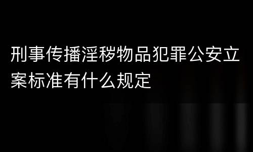 刑事传播淫秽物品犯罪公安立案标准有什么规定