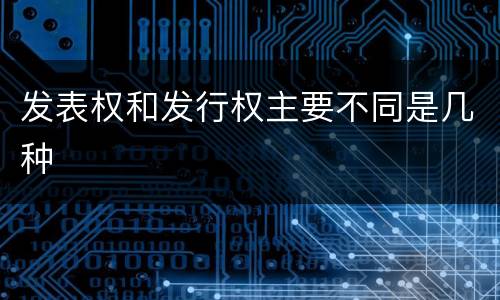 发表权和发行权主要不同是几种