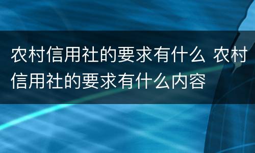 农村信用社的要求有什么 农村信用社的要求有什么内容
