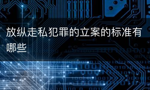 放纵走私犯罪的立案的标准有哪些