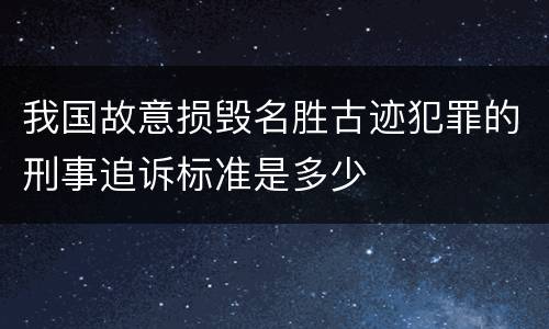 我国故意损毁名胜古迹犯罪的刑事追诉标准是多少