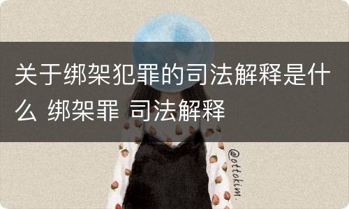 关于绑架犯罪的司法解释是什么 绑架罪 司法解释