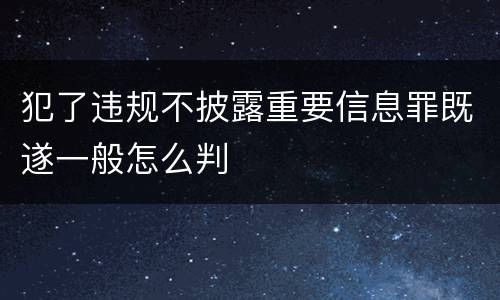 犯了违规不披露重要信息罪既遂一般怎么判