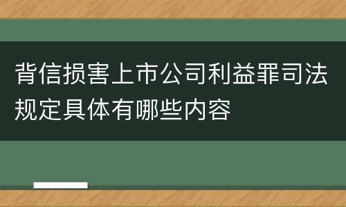 背信损害上市公司利益罪司法规定具体有哪些内容