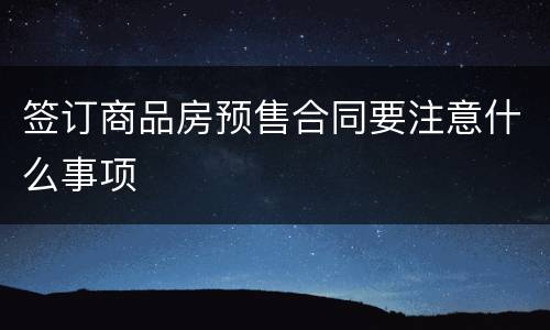 签订商品房预售合同要注意什么事项