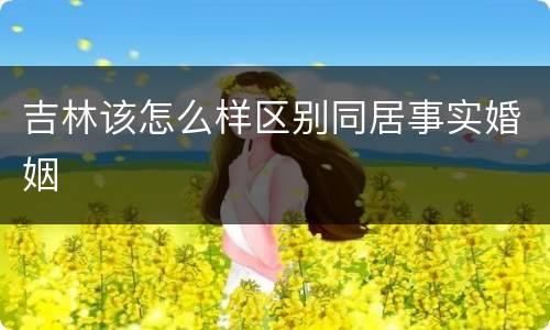 吉林该怎么样区别同居事实婚姻